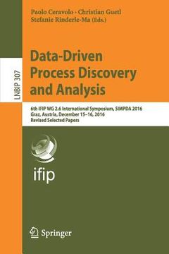 portada Data-Driven Process Discovery and Analysis: 6th Ifip Wg 2.6 International Symposium, Simpda 2016, Graz, Austria, December 15-16, 2016, Revised Selecte (in English)