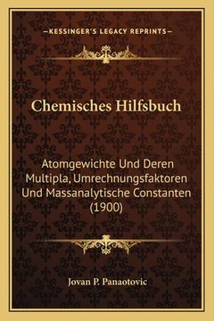 portada Chemisches Hilfsbuch: Atomgewichte Und Deren Multipla, Umrechnungsfaktoren Und Massanalytische Constanten (1900) (en Alemán)