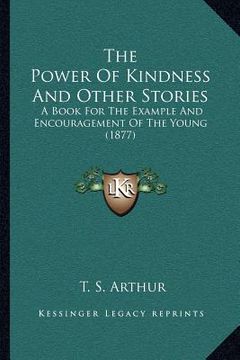 portada the power of kindness and other stories: a book for the example and encouragement of the young (1877) (in English)
