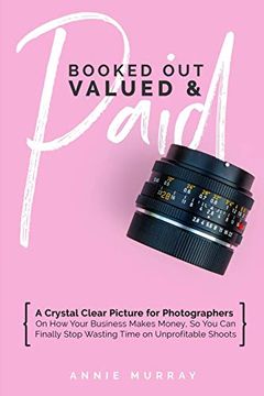 portada Booked Out, Valued & Paid: A Crystal Clear Picture for Photographers on how Your Business Makes Money, so you can Finally Stop Wasting Time on Unprofitable Shoots (in English)