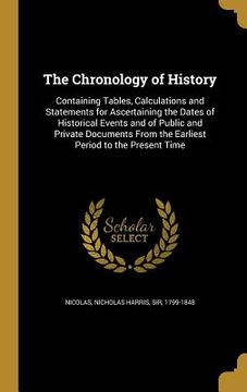 portada The Chronology of History: Containing Tables, Calculations and Statements for Ascertaining the Dates of Historical Events and of Public and Priva (en Inglés)