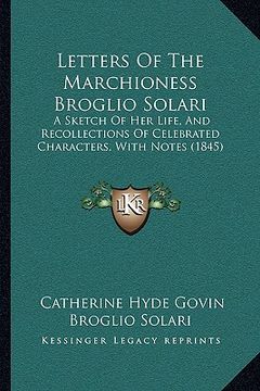 portada letters of the marchioness broglio solari: a sketch of her life, and recollections of celebrated characters, with notes (1845) (en Inglés)