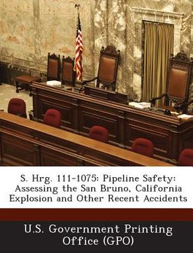 portada S. Hrg. 111-1075: Pipeline Safety: Assessing the San Bruno, California Explosion and Other Recent Accidents (en Inglés)