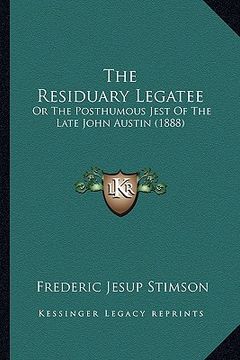 portada the residuary legatee: or the posthumous jest of the late john austin (1888) (en Inglés)