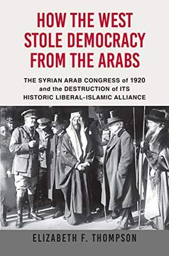 portada How the West Stole Democracy From the Arabs: The Arab Congress of 1920, the Destruction of the Syrian State, and the Rise of Anti-Liberal Islamism (in English)