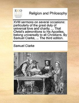 portada xviii sermons on several occasions: particularly of the great duty of universal love and charity. ... that christ's admonitions to his apostles, belon (en Inglés)