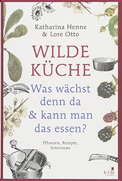 portada Wilde Küche: Was Wächst Denn da & Kann man das Essen? Pflanzen, Rezepte, Interviews (en Alemán)