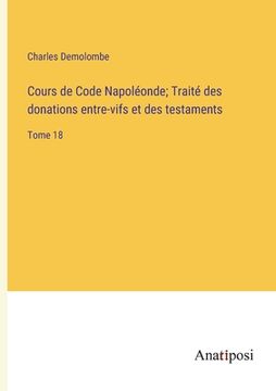portada Cours de Code Napoléonde; Traité des donations entre-vifs et des testaments: Tome 18 (en Francés)