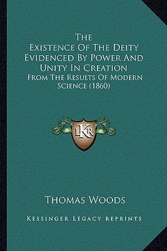 portada the existence of the deity evidenced by power and unity in creation: from the results of modern science (1860) (en Inglés)