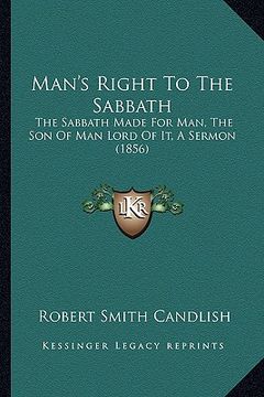 portada man's right to the sabbath: the sabbath made for man, the son of man lord of it, a sermon (1856) (en Inglés)