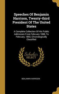 portada Speeches Of Benjamin Harrison, Twenty-third President Of The United States: A Complete Collection Of His Public Addresses From February 1888, To Febru (en Inglés)