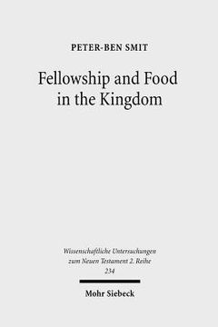 portada Fellowship and Food in the Kingdom: Eschatological Meals and Scenes of Utopian Abundance in the New Testament