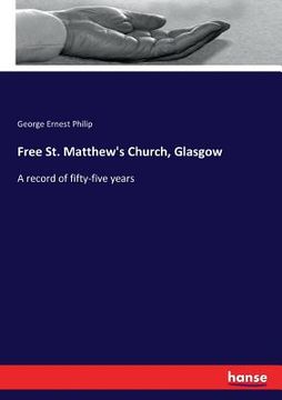 portada Free St. Matthew's Church, Glasgow: A record of fifty-five years (en Inglés)