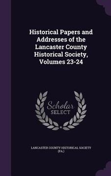 portada Historical Papers and Addresses of the Lancaster County Historical Society, Volumes 23-24 (in English)