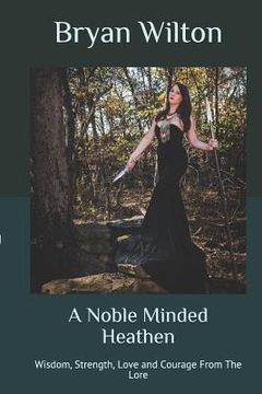 portada A Noble Minded Heathen: Wisdom, Strength, Love and Courage From The Lore