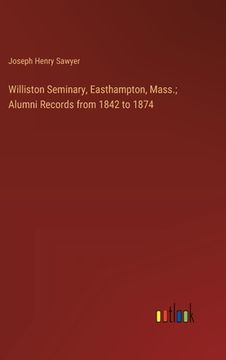 portada Williston Seminary, Easthampton, Mass.; Alumni Records from 1842 to 1874 (en Inglés)