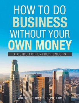 portada How To Do Business Without Your Own Money: A Guide For Enterpreneurs (en Inglés)