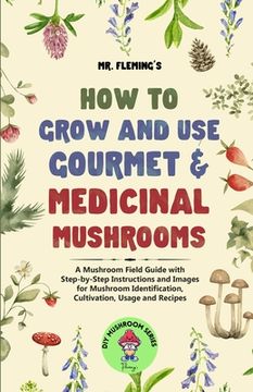 portada How to Grow and Use Gourmet & Medicinal Mushrooms: A Mushroom Field Guide with Step-by-Step Instructions and Images for Mushroom Identification, Culti (in English)