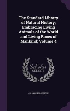 portada The Standard Library of Natural History; Embracing Living Animals of the World and Living Races of Mankind; Volume 4 (en Inglés)