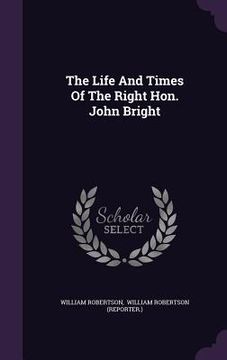 portada The Life And Times Of The Right Hon. John Bright (en Inglés)