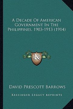 portada a decade of american government in the philippines, 1903-1913 (1914) (en Inglés)