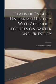 portada Heads of English Unitarian History With Appended Lectures on Baxter and Priestley (en Inglés)