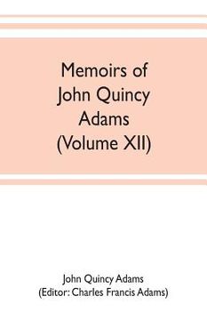 portada Memoirs of John Quincy Adams, comprising portions of his diary from 1795 to 1848 (Volume XII) (in English)