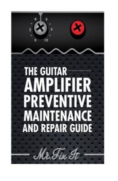 portada The Guitar Amplifier Preventive Maintenence and Repair Guide: A non Technical Visual Guide for Identifying bad Parts and Making Repairs to Your Amplifier (in English)