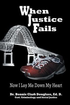 portada When Justice Fails: Now I Lay Me Down My Heart (en Inglés)