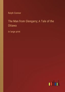 portada The Man from Glengarry; A Tale of the Ottawa: in large print (en Inglés)
