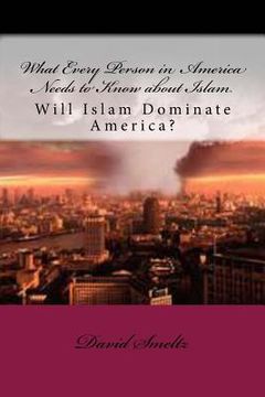 portada What Every Person in America Needs to Know about Islam: Will Islam Dominate America? (en Inglés)