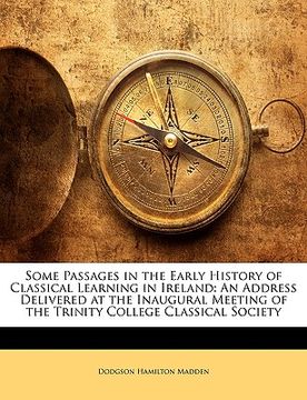 portada some passages in the early history of classical learning in ireland: an address delivered at the inaugural meeting of the trinity college classical so