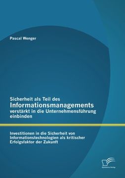 portada Sicherheit als Teil des Informationsmanagements verstärkt in die Unternehmensführung einbinden: Investitionen in die Sicherheit von ... Erfolgsfaktor der Zukunft (German Edition)