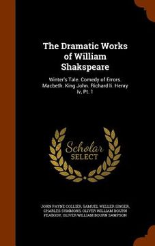 portada The Dramatic Works of William Shakspeare: Winter's Tale. Comedy of Errors. Macbeth. King John. Richard Ii. Henry Iv, Pt. 1
