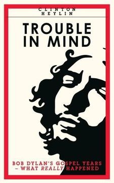 portada Trouble in Mind: Bob Dylan's Gospel Years: What Really Happened: Clifton Heylin 
