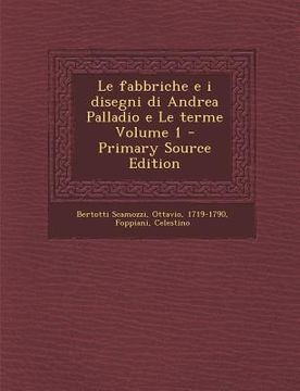 portada Le Fabbriche E I Disegni Di Andrea Palladio E Le Terme Volume 1 - Primary Source Edition (en Italiano)