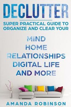 portada Declutter: SUPER Practical Guide to Organize and Clear Your: Mind, Home, Relationships, Digital Life And More (en Inglés)