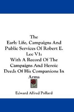 portada the early life, campaigns and public services of robert e. lee v1: with a record of the campaigns and heroic deeds of his companions in arms (en Inglés)