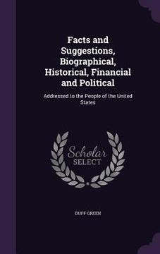 portada Facts and Suggestions, Biographical, Historical, Financial and Political: Addressed to the People of the United States (in English)