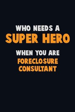 portada Who Need A SUPER HERO, When You Are Foreclosure Consultant: 6X9 Career Pride 120 pages Writing Notebooks (en Inglés)