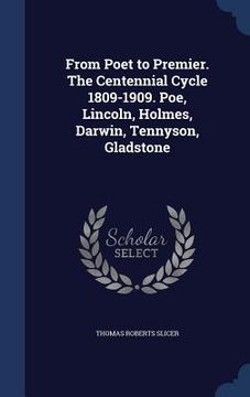 portada From Poet to Premier. The Centennial Cycle 1809-1909. Poe, Lincoln, Holmes, Darwin, Tennyson, Gladstone
