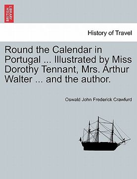 portada round the calendar in portugal ... illustrated by miss dorothy tennant, mrs. arthur walter ... and the author. (en Inglés)