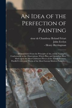 portada An Idea of the Perfection of Painting: Demonstrated From the Principles of Art, and by Examples Conformable to the Observations, Which Pliny and Quint (en Inglés)