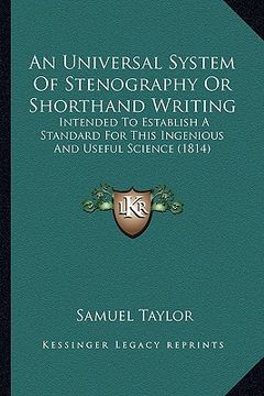 portada an universal system of stenography or shorthand writing: intended to establish a standard for this ingenious and useful science (1814)