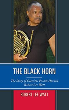 portada The Black Horn: The Story of Classical French Hornist Robert lee Watt (African American Cultural Theory and Heritage) 