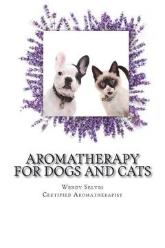 portada Aromatherapy for Dogs and Cats: A Guide for Using Essential Oils with Your Pets (in English)