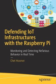 portada Defending Iot Infrastructures With The Raspberry Pi: Monitoring And Detecting Nefarious Behavior In Real Time (en Inglés)
