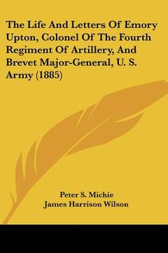portada the life and letters of emory upton, colonel of the fourth regiment of artillery, and brevet major-general, u. s. army (1885) (en Inglés)