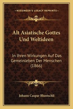 portada Alt Asiatische Gottes Und Weltideen: In Ihren Wirkungen Auf Das Gemeinleben Der Menschen (1866) (in German)