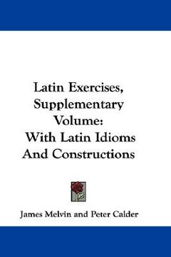 portada latin exercises, supplementary volume: with latin idioms and constructions (en Inglés)